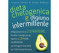 Dieta Chetogenica e Digiuno Intermittente: Dimagrire una Volta per Tutte Senza Rinunce. Integrazione tra le Due Strategie, Consigli per gli Sportivi, ... and Intermittent Fasting Italian Edition)
