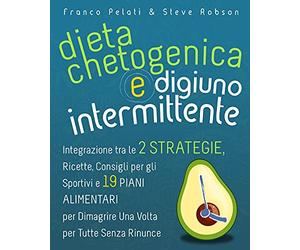 Dieta Chetogenica e Digiuno Intermittente: Dimagrire una Volta per Tutte Senza Rinunce. Integrazione tra le Due Strategie, Consigli per gli Sportivi, ... and Intermittent Fasting Italian Edition)
