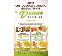 Dieta Chetogenica e Digiuno Intermittente per Donne Over 50: 2 Libri in 1: La Guida Completa per Perdere Peso Velocemente, Seguendo uno Stile di Vita Sano e Naturale.