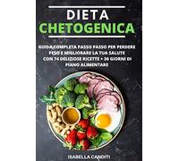DIETA CHETOGENICA: Guida completa passo passo per perdere peso e migliorare la tua salute + 74 deliziose ricette + piano alimentare di 30 giorni