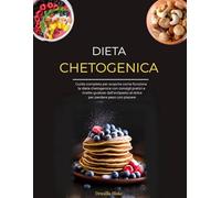 DIETA CHETOGENICA: Guida completa per scoprire la dieta keto: consigli pratici e ricette gustose dall’antipasto al dolce per perdere peso con piacere