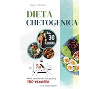 Dieta chetogenica in 30 giorni: Menu settimanale Day by Day - 100 ricette a tua disposizione