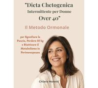 "DIETA CHETOGENICA INTERMITTENTE PER DONNE OVER 40": Il Metodo Ormonale per Sgonfiare la Pancia, Perdere 10 kg e Riattivare il Metabolismo in Perimenopausa
