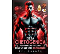 DIETA CHETOGENICA PER UOMINI CHE VOGLIONO AUMENTARE GLI ADDOMINALI: BRUCIARE GRASSI, INGRANDIRE MUSCOLI - Il piano definitivo per definire gli addominali e bruciare i grassi a tempo di record senza pe