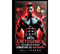 DIETA CHETOGENICA PER UOMINI CHE VOGLIONO AUMENTARE GLI ADDOMINALI: BRUCIARE GRASSI, INGRANDIRE MUSCOLI - Il piano definitivo per definire gli addominali e bruciare i grassi a tempo di record senza pe