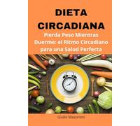 Dieta Circadiana: Pierda Peso Mientras Duerme: el Ritmo Circadiano para una Salud Perfecta