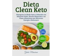 Dieta Clean Keto: Dimagrire in Modo Sano e Naturale con Alimenti Puliti, Ricette Bilanciate e un Piano Alimentare per Ritrovare Energia e Benessere