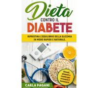 DIETA CONTRO IL DIABETE: Ripristina l’equilibrio della glicemia in modo rapido e naturale. Rimedi, alimenti e ricette per ritrovare il benessere.