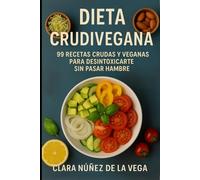 Dieta Crudivegana: 99 Recetas crudas y veganas para desintoxicarte sin pasar hambre