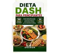 DIETA DASH PARA PRINCIPIANTES: Recetas fáciles bajas en sodio, un plan alimenticio de 30 días, preparación inteligente de las comidas y consejos para una alimentación saludable