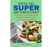 Dieta del Super Metabolismo: Risveglia il Tuo Metabolismo: Il Metodo Completo per il Tuo Nuovo Stile di Vita