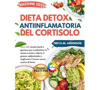 DIETA DETOX ANTI INFIAMMATORIA DEL CORTISOLO: Oltre 100 ricette facili e gustose per combattere lo stress cronico, ridurre il grasso addominale e migliorare il sonno senza morire di fame