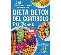Dieta Detox del Cortisolo per Donne: Un programma alimentare di 28 giorni per bilanciare gli ormoni, perdere il grasso addominale e ridurre lo stress con deliziose ricette antinfiammatorie