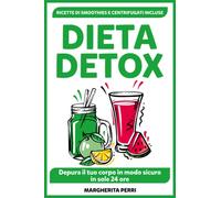 Dieta Detox: Depura il tuo Corpo in Modo Sicuro in Sole 24 Ore . Con Deliziose Ricette di Smoothies e Centrifugati Salutari, Nutrienti e Naturali