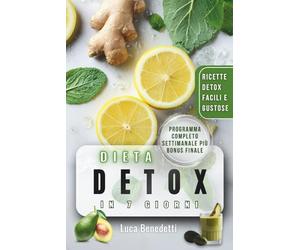 DIETA DETOX IN 7 GIORNI: Il Programma Completo per Purificare il Corpo e Rinnovare la Salute (CON TANTE RICETTE)