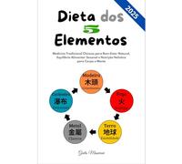 Dieta dos 5 Elementos: Medicina Tradicional Chinesa para Bem-Estar Natural, Equilíbrio Alimentar Sazonal e Nutrição Holística para Corpo e Mente