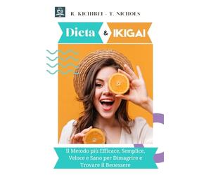Dieta e Ikigai: Il Metodo più Efficace, Semplice, Veloce e Sano per Dimagrire e Trovare il Benessere