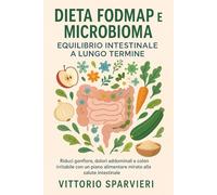 Dieta FODMAP e Microbioma: Equilibrio Intestinale a Lungo Termine: Riduci gonfiore, dolori addominali e colon irritabile con un piano alimentare mirato alla salute intestinale