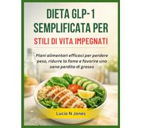 DIETA GLP-1 SEMPLIFICATA PER STILI DI VITA IMPEGNATI: Piani alimentari efficaci per perdere peso, ridurre la fame e favorire una sana perdita di grasso