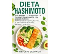 Dieta Hashimoto: Guida Completa per Gestire la Tiroidite di Hashimoto con l’Alimentazione: Riduci l’Infiammazione, Riattiva il Metabolismo e Ritrova Energia e Benessere