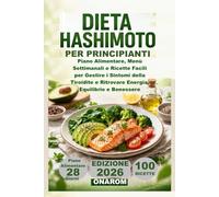 DIETA HASHIMOTO PER PRINCIPIANTI: Piano Alimentare, Menù Settimanali e Ricette Facili per Gestire i Sintomi della Tiroidite e Ritrovare Energia, Equilibrio e Benessere