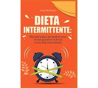 DIETA INTERMITTENTE: Manuale pratico per Perdere Peso, restare Giovane e in Form