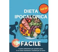 Dieta Ipocalorica Facile: 100 Ricette Gustose per Perdere Peso: Il piano alimentare per perdere peso in un mese mantenere i risultati per un anno