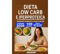 DIETA LOW CARB E IPEPROTEICA: La strategia nutrizionale moderna per dimagrire, tonificare e vivere in forma