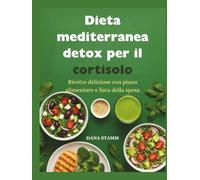 Dieta mediterranea detox per il cortisolo: Ricette deliziose con piano alimentare e lista della spesa