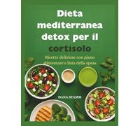 Dieta mediterranea detox per il cortisolo: Ricette deliziose con piano alimentare e lista della spesa