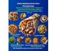 Dieta Mediterránea Para Principiantes: 200 Recetas Saludables, Fáciles Y Rápidas Con Fotos A Color Para Desarrollar Confianza, Habilidades Culinarias Y Un Verdadero Placer Culinario