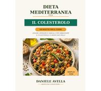 Dieta Mediterranea per il Colesterolo: 110 Ricette Semplici per Ridurre il Colesterolo e Prenderti Cura del Cuore