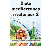 Dieta mediterranea ricette per 2: Il nuovo libro di cucina della dieta mediterranea per coloro che si divertono a cucinare per due. Mediterranean Diet (Italian Edition)