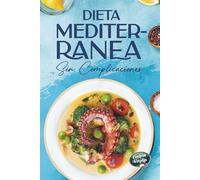 Dieta Mediterránea sin Complicaciones: Recetas saludables para principiantes, Para comer mejor, ganar energía y cuidar tu salud