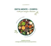 Dieta mente-corpo: ricette per energia e benessere: Equilibrio naturale: strategie alimentari per la salute psicofisica