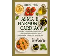 Dieta para Asma e Harmonia Cardíaca: Receitas de Inspiração Mediterrânea para Fortalecimento Pulmonar, Saúde Cardiovascular e Vida Anti-inflamatória