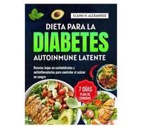 DIETA PARA LA DIABETES AUTOINMUNE LATENTE: Recetas bajas en carbohidratos y antiinflamatorias con un plan de alimentación de 7 días para controlar el azúcar en sangre