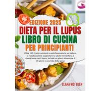 DIETA PER IL LUPUS LIBRO DI CUCINA PER PRINCIPIANTI: Oltre 160 ricette nutrienti e antinfiammatorie per ridurre le riacutizzazioni, supportare la ... alimentare di 35 giorni e una lista della