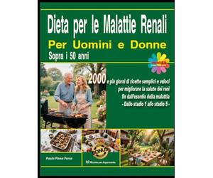 Dieta per le Malattie Renali per Uomini e Donne sopra i 50 anni: 2000 e più giorni di ricette semplici e veloci per migliorare la salute dei reni fin ... della malattia - dallo stadio1 allo stadio 5