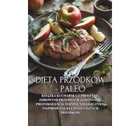 Dieta Przodków - Paleo: Książka kucharska z prostymi, zdrowymi przepisami zgodnymi z protokołem autoimmunologicznym inspirowane kuchnią naszych przodków