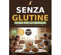 Dieta Senza Glutine - Guida per la Famiglia: Ricette Semplici, Consigli Aggiornati e Supporto Pratico per Vivere Bene con la Celiachia