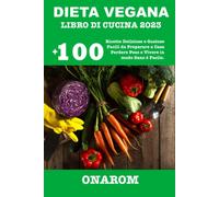 DIETA VEGANA LIBRO DI CUCINA 2023: +100 Ricette Deliziose e Gustose Facili da Pr