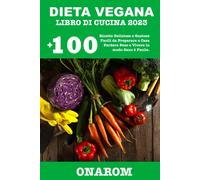 DIETA VEGANA LIBRO DI CUCINA 2023: +100 Ricette Deliziose e Gustose Facili da Pr