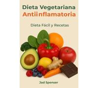 Dieta vegetariana Antiinflamatoria: Sana Tu Cuerpo, Aumenta Tu Energía y Vive Sin Dolor