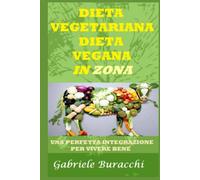 DIETA VEGETARIANA - DIETA VEGANA in ZONA !: Una perfetta integrazione per vivere bene