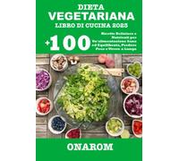 DIETA VEGETARIANA LIBRO DI CUCINA 2023: +100 Ricette Deliziose e Nutrienti per Un'alimentazione Sana ed Equilibrata, Perdere Peso e Vivere a Lungo