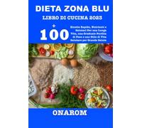 DIETA ZONA BLU LIBRO DI CUCINA 2023: +100 Ricette Rapide, Nutrienti e Salutari Per una Lunga Vita, una Graduale Perdita di Peso e uno Stile di Vita Salutare per Grande Salute