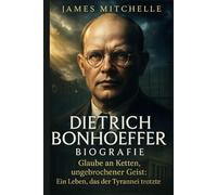 Dietrich Bonhoeffer Biografie: Glaube an Ketten, ungebrochener Geist: Ein Leben, das der Tyrannei trotzte