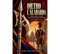 Dietro l’alabarda: Storie, uomini e vicende della Guardia Svizzera Pontificia