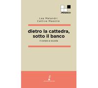 Dietro la cattedra, sotto il banco. Il corpo a scuola - Melandri Lea, Catt...